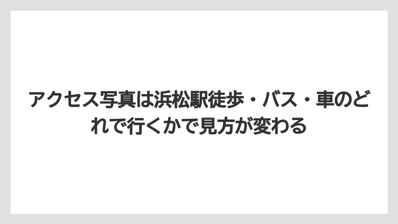 【リゾート】【宿泊】【旅】アクセス写真は浜松駅徒歩・バス・車のどれで行くかで見方が変わる