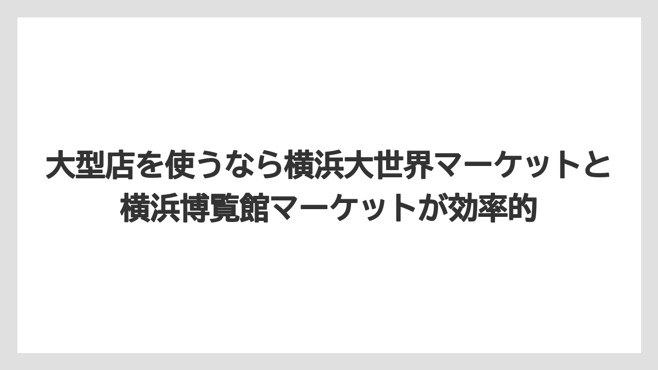 【リゾート】【宿泊】【旅】大型店を使うなら横浜大世界マーケットと横浜博覧館マーケットが効率的