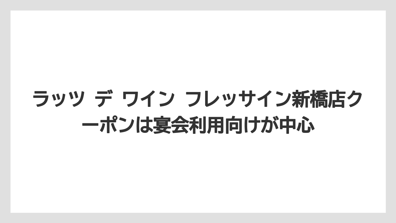 【リゾート】【宿泊】【旅】ラッツ デ ワイン フレッサイン新橋店クーポンは宴会利用向けが中心