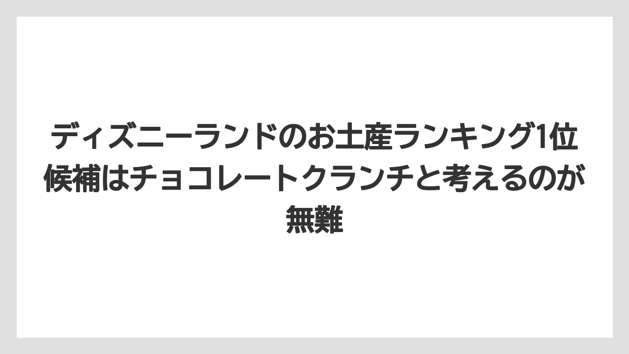【リゾート】【宿泊】【旅】ディズニーランドのお土産ランキング1位候補はチョコレートクランチと考えるのが無難