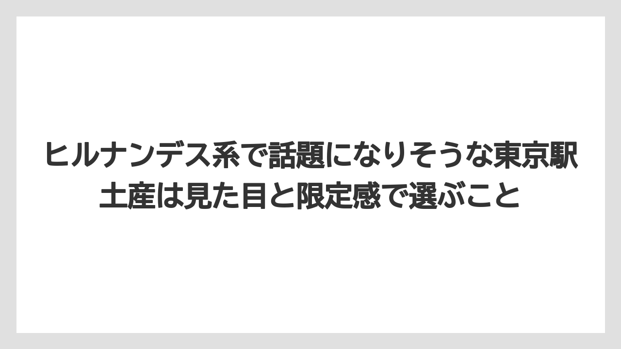 【リゾート】【宿泊】【旅】ヒルナンデス系で話題になりそうな東京駅土産は見た目と限定感で選ぶこと