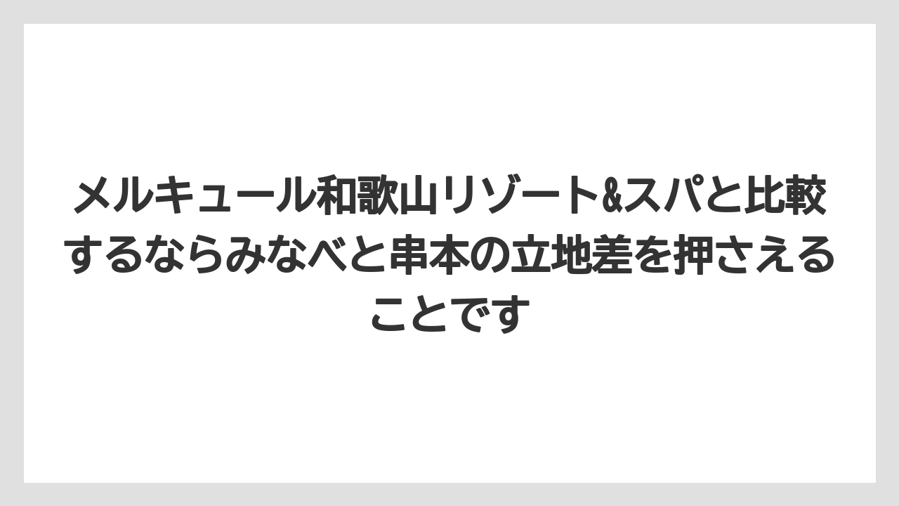 【リゾート】【国内旅行】【宿泊】【旅】メルキュール和歌山リゾート&スパと比較するならみなべと串本の立地差を押さえることです