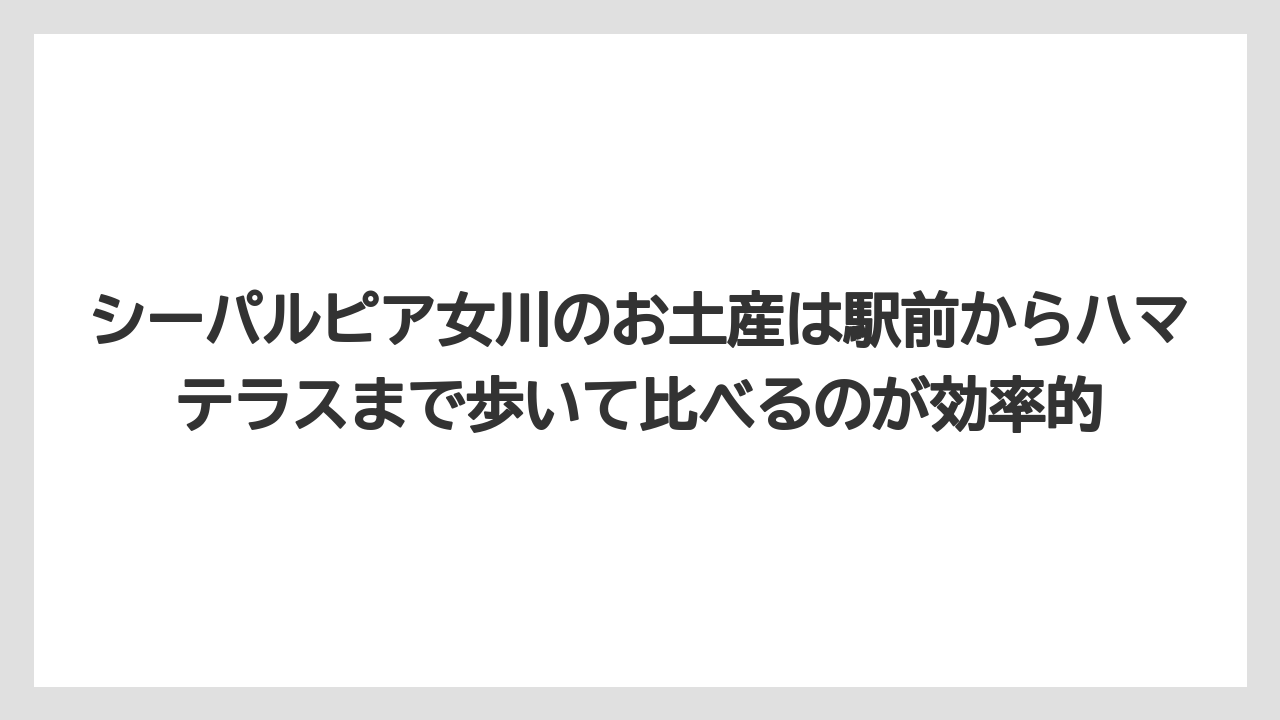 【リゾート】【宿泊】【旅】シーパルピア女川のお土産は駅前からハマテラスまで歩いて比べるのが効率的