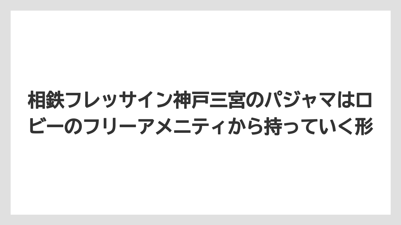 【リゾート】【宿泊】【旅】相鉄フレッサイン神戸三宮のパジャマはロビーのフリーアメニティから持っていく形