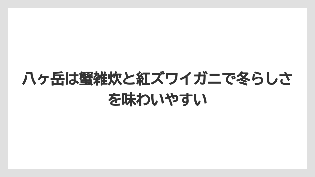【リゾート】【宿泊】【旅】八ヶ岳は蟹雑炊と紅ズワイガニで冬らしさを味わいやすい