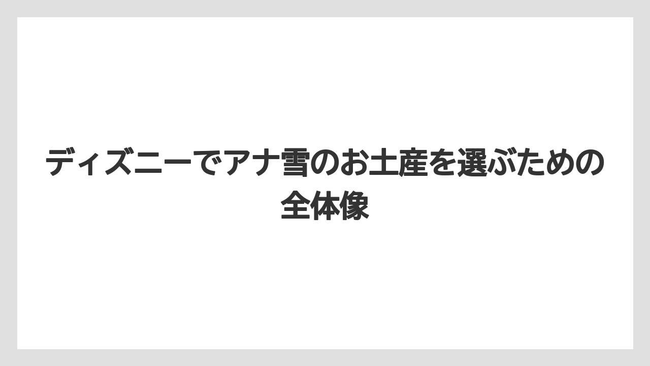 ディズニーでアナ雪のお土産を選ぶための全体像