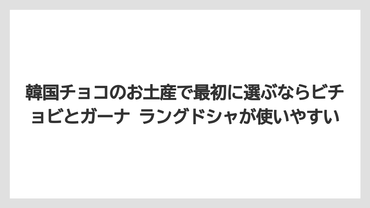 【リゾート】【宿泊】【旅】韓国チョコのお土産で最初に選ぶならビチョビとガーナ ラングドシャが使いやすい