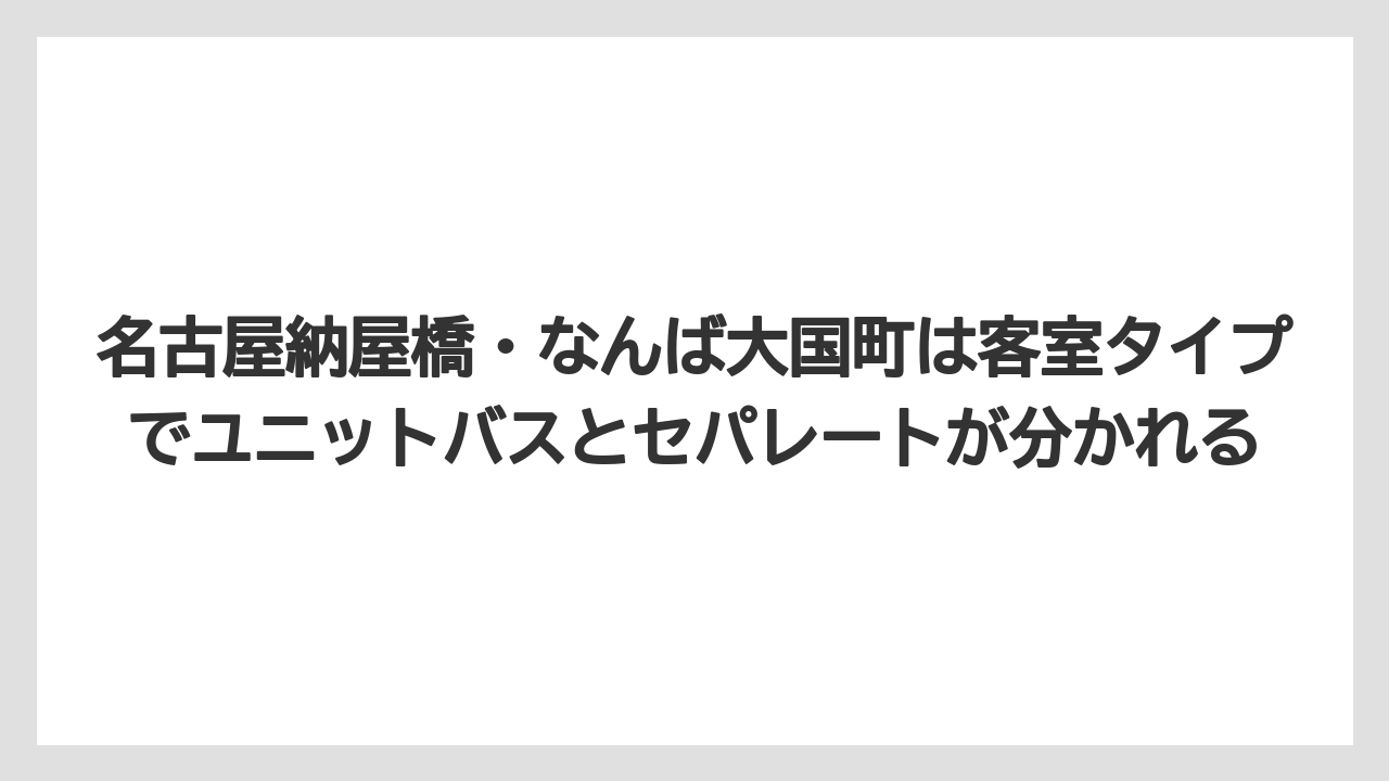 【リゾート】【宿泊】【旅】名古屋納屋橋・なんば大国町は客室タイプでユニットバスとセパレートが分かれる