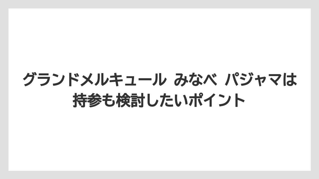 【リゾート】【宿泊】【旅】グランドメルキュール みなべ パジャマは持参も検討したいポイント