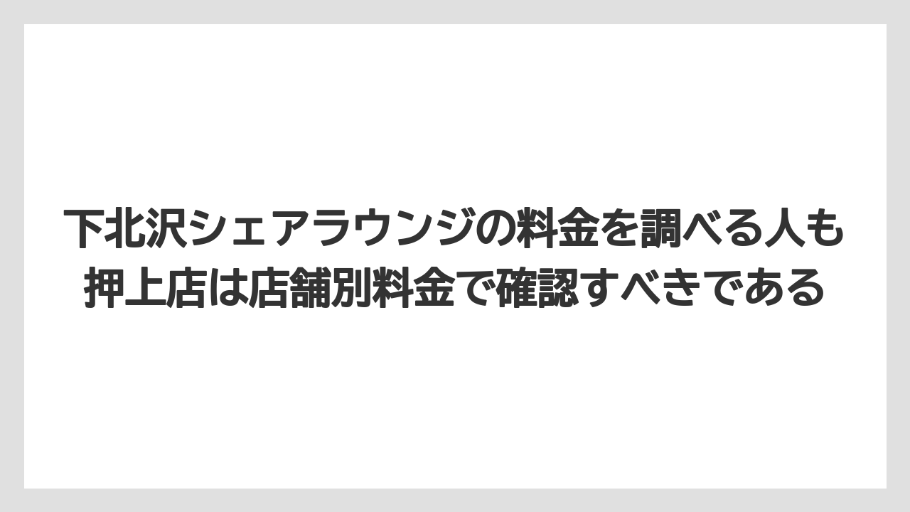【リゾート】【宿泊】【旅】下北沢シェアラウンジの料金を調べる人も押上店は店舗別料金で確認すべきである