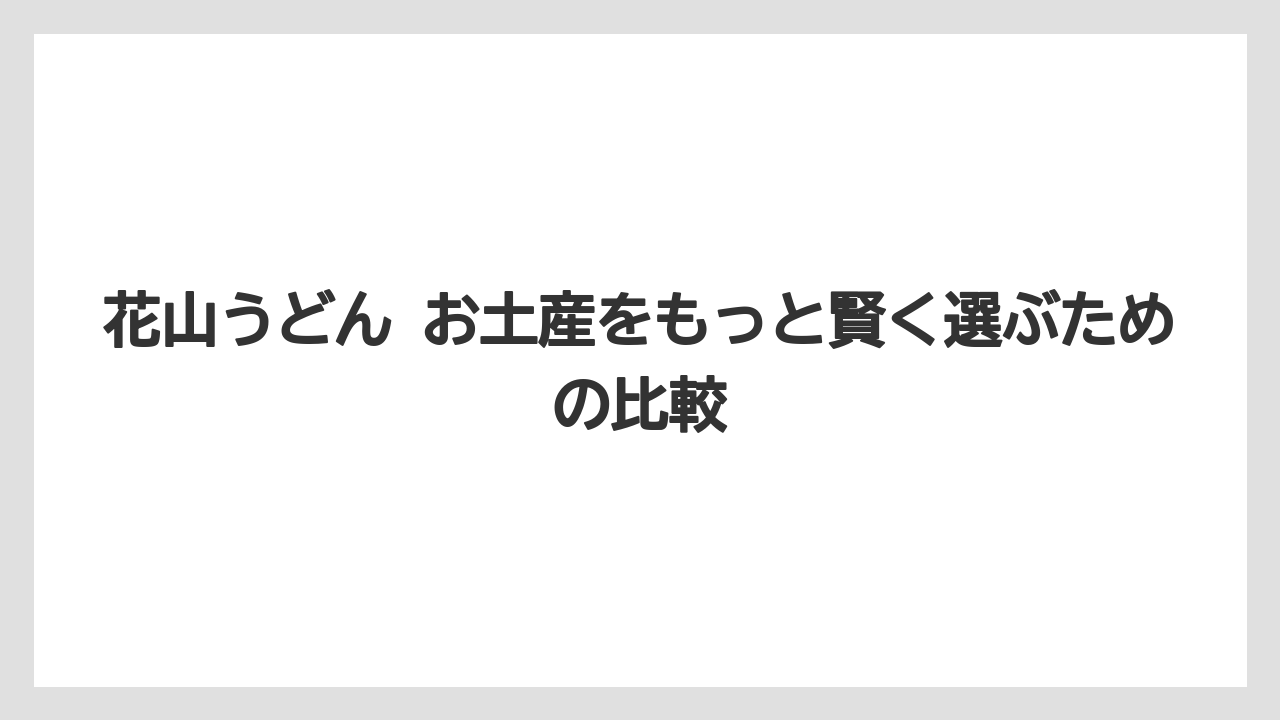 【リゾート】【宿泊】【旅】花山うどんのお土産は公式通販と直営店で品ぞろえを見比べると選びやすい