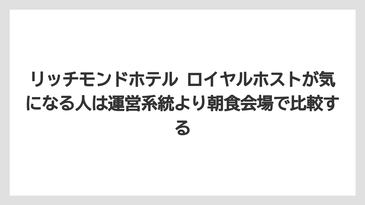 【リゾート】【宿泊】【旅】リッチモンドホテル ロイヤルホストが気になる人は運営系統より朝食会場で比較する