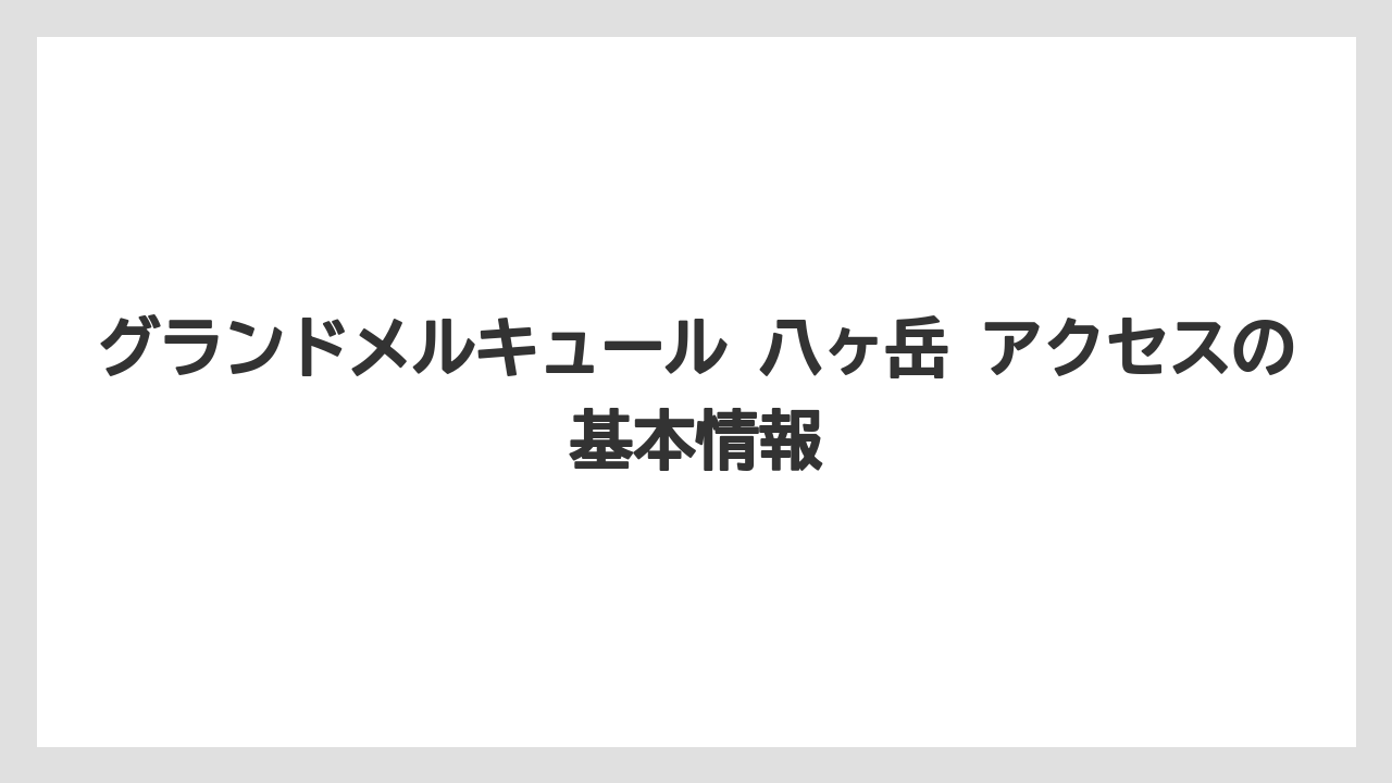 グランドメルキュール 八ヶ岳 アクセスの基本情報
