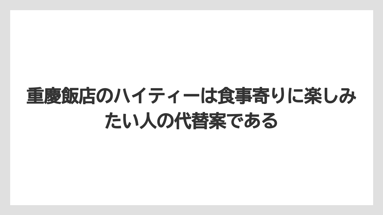 【リゾート】【宿泊】【旅】重慶飯店のハイティーは食事寄りに楽しみたい人の代替案である