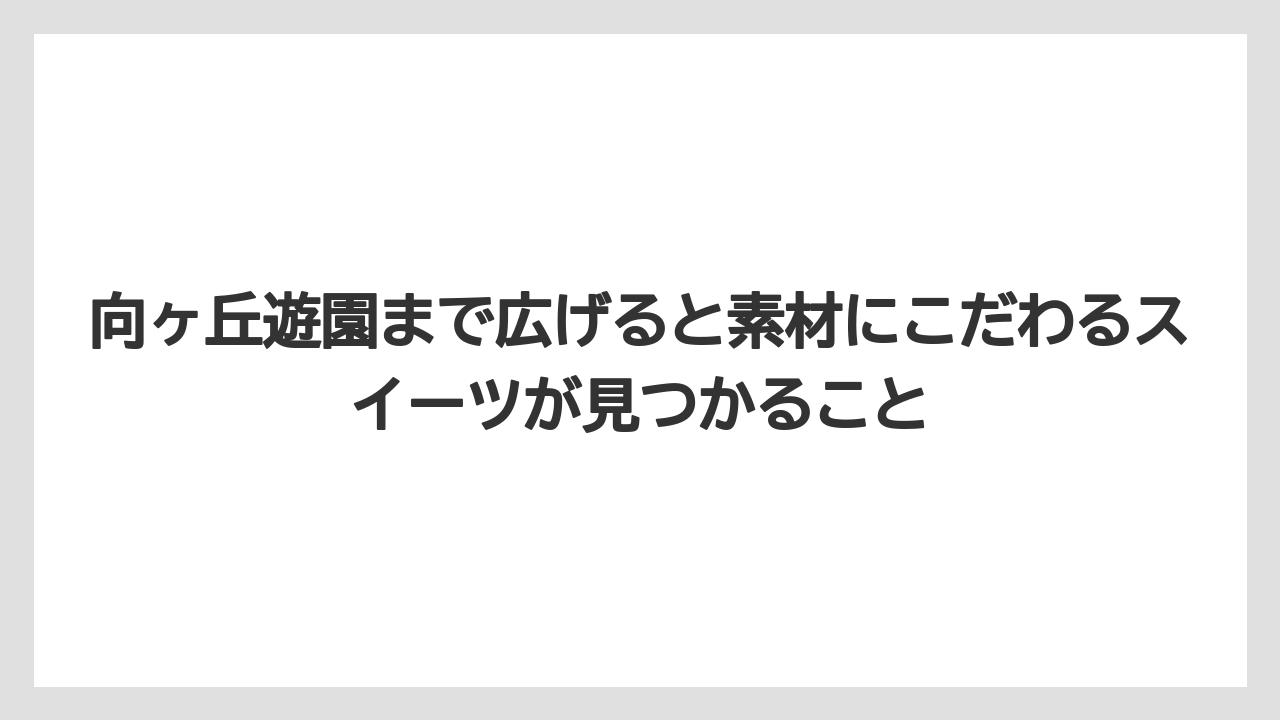 【リゾート】【宿泊】【旅】向ヶ丘遊園まで広げると素材にこだわるスイーツが見つかること