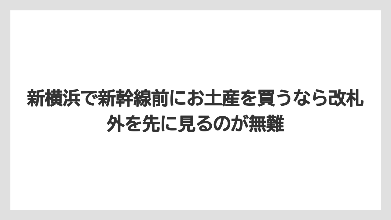 【リゾート】【宿泊】【旅】新横浜で新幹線前にお土産を買うなら改札外を先に見るのが無難