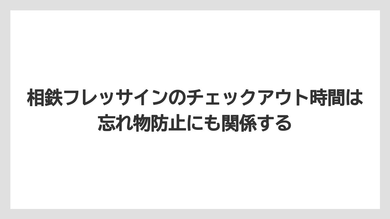 【リゾート】【宿泊】【旅】相鉄フレッサインのチェックアウト時間は忘れ物防止にも関係する