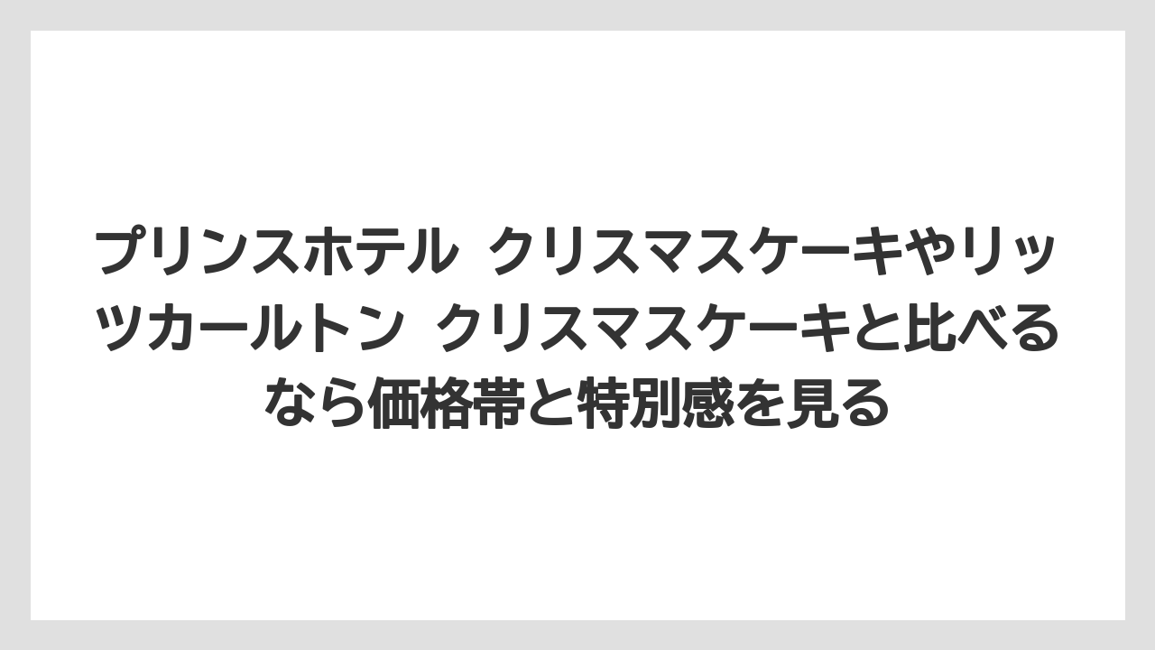 【リゾート】【宿泊】【旅】プリンスホテル クリスマスケーキやリッツカールトン クリスマスケーキと比べるなら価格帯と特別感を見る