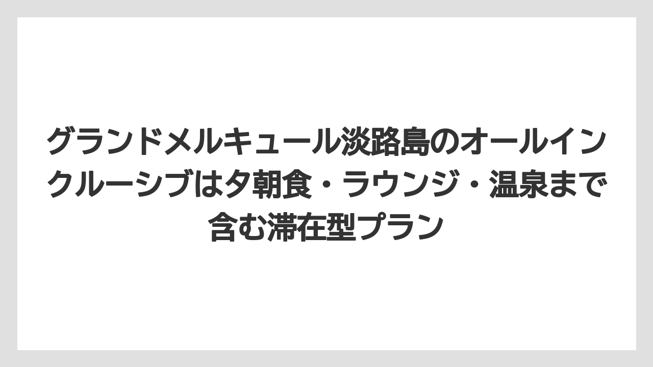 【リゾート】【国内旅行】【宿泊】【旅】グランドメルキュール淡路島のオールインクルーシブは夕朝食・ラウンジ・温泉まで含む滞在型プラン