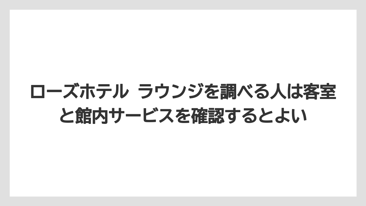 【リゾート】【宿泊】【旅】ローズホテル ラウンジを調べる人は客室と館内サービスを確認するとよい