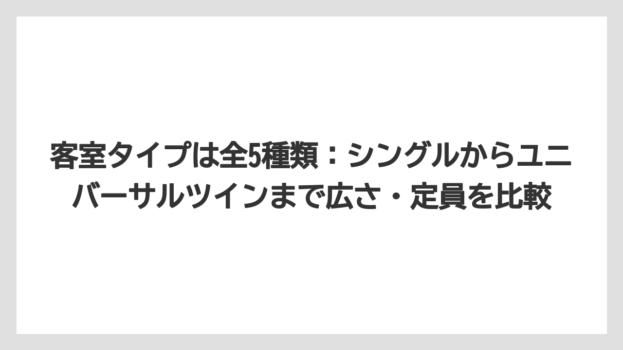 【リゾート】【宿泊】【旅】客室タイプは全5種類：シングルからユニバーサルツインまで広さ・定員を比較