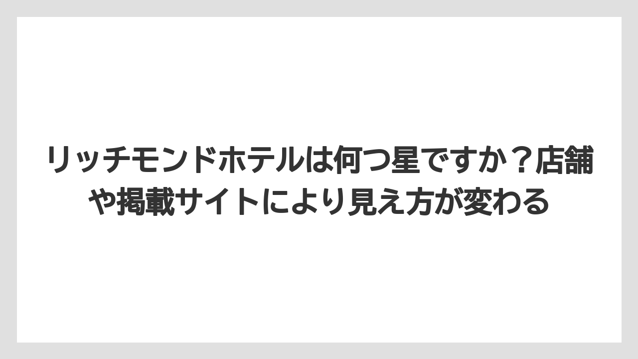 【リゾート】【宿泊】【旅】リッチモンドホテルは何つ星ですか?店舗や掲載サイトにより見え方が変わる