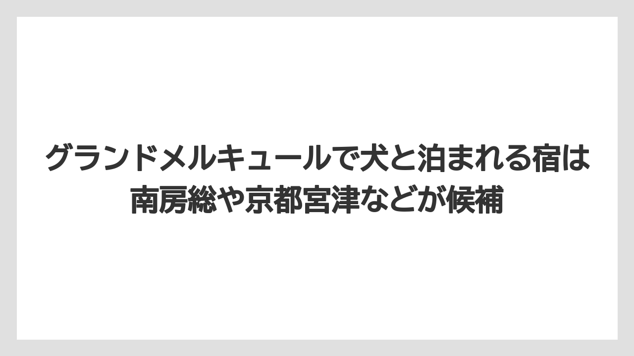 【リゾート】【宿泊】【旅】グランドメルキュールで犬と泊まれる宿は南房総や京都宮津などが候補