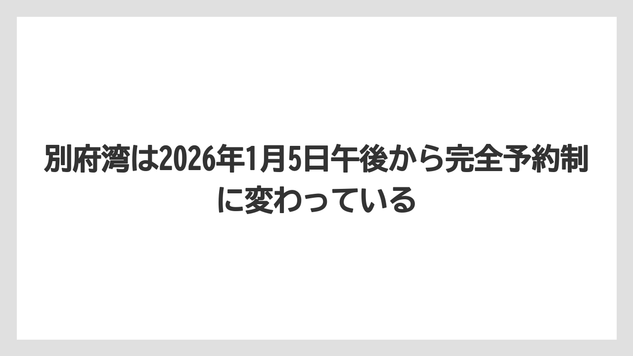 【リゾート】【宿泊】【旅】別府湾は2026年1月5日午後から完全予約制に変わっている