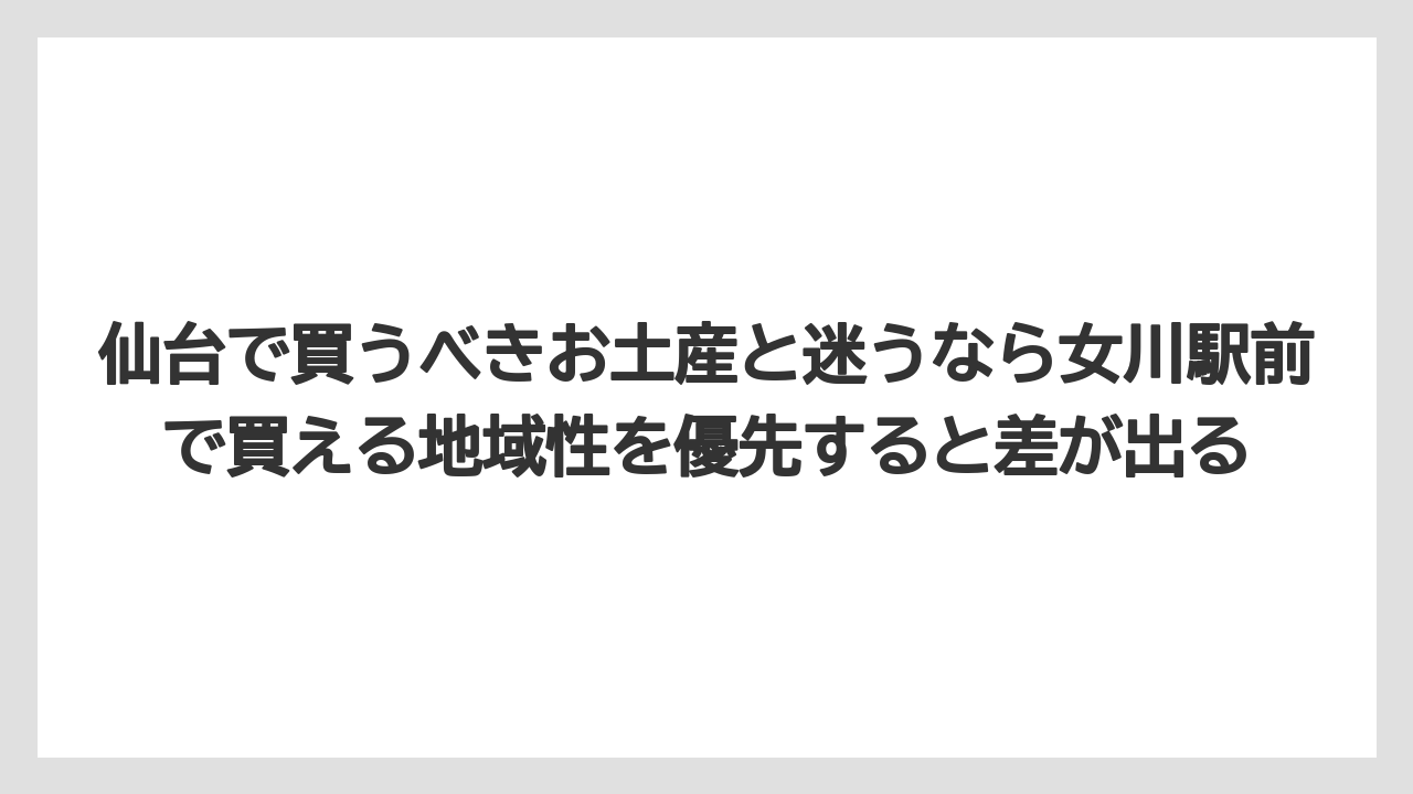【リゾート】【宿泊】【旅】仙台で買うべきお土産と迷うなら女川駅前で買える地域性を優先すると差が出る
