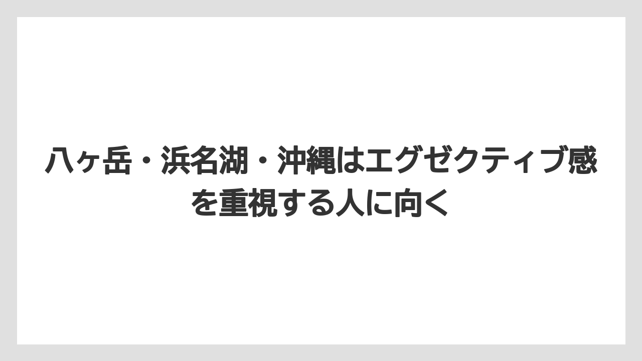 【リゾート】【宿泊】【旅】八ヶ岳・浜名湖・沖縄はエグゼクティブ感を重視する人に向く