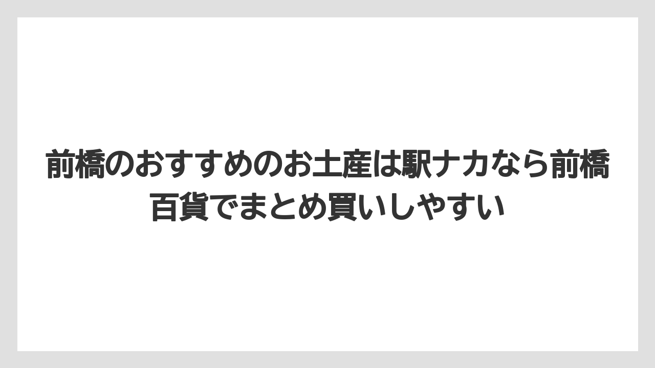 【リゾート】【宿泊】【旅】前橋のおすすめのお土産は駅ナカなら前橋百貨でまとめ買いしやすい
