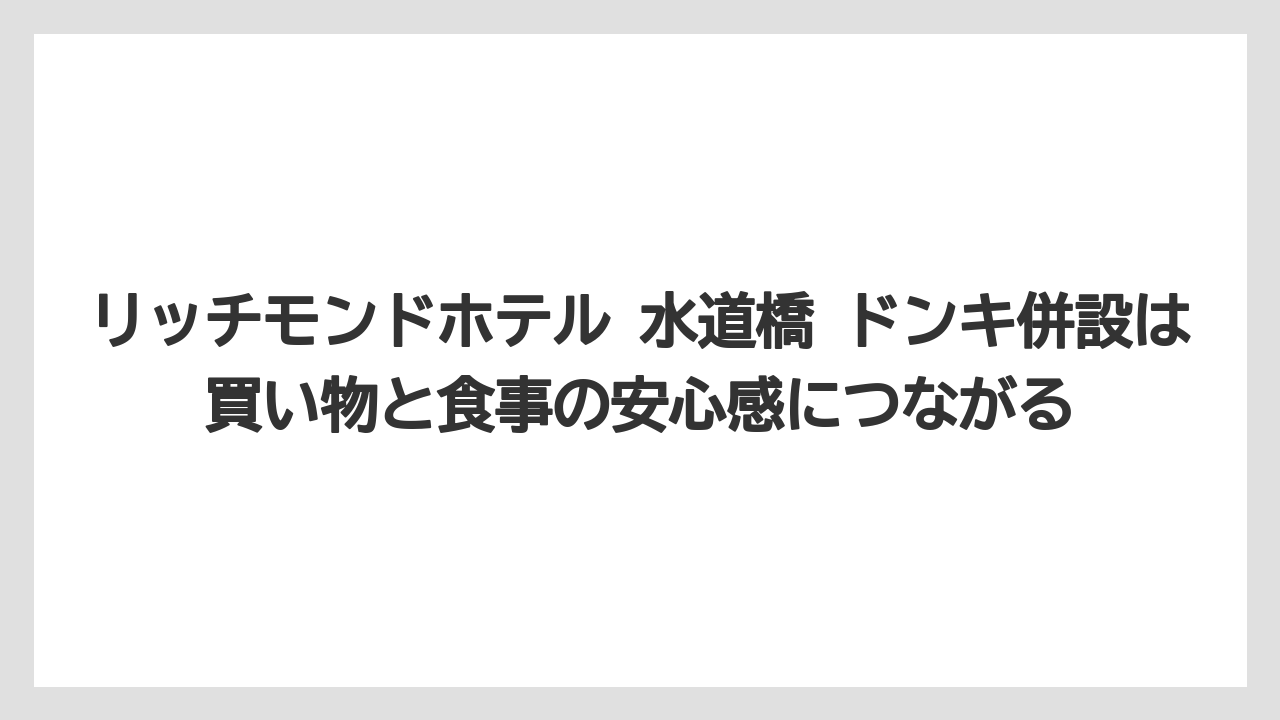 【リゾート】【宿泊】【旅】リッチモンドホテル 水道橋 ドンキ併設は買い物と食事の安心感につながる