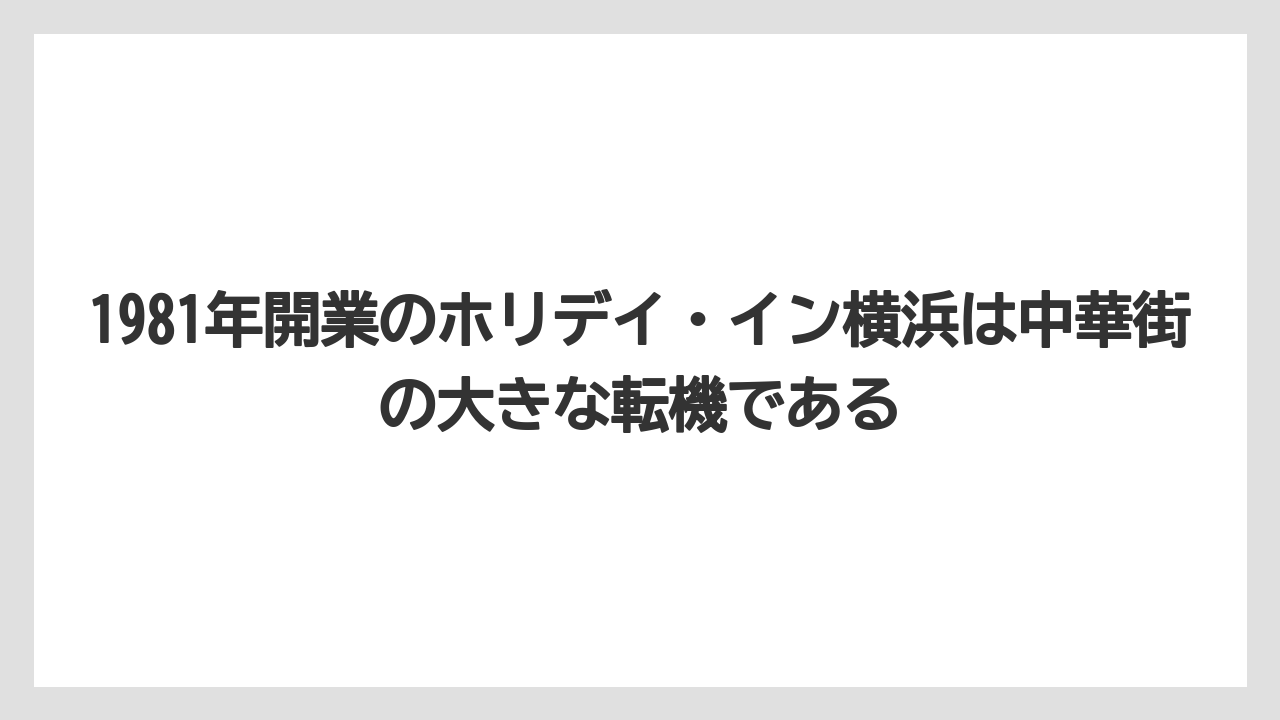 【リゾート】【宿泊】【旅】1981年開業のホリデイ・イン横浜は中華街の大きな転機である