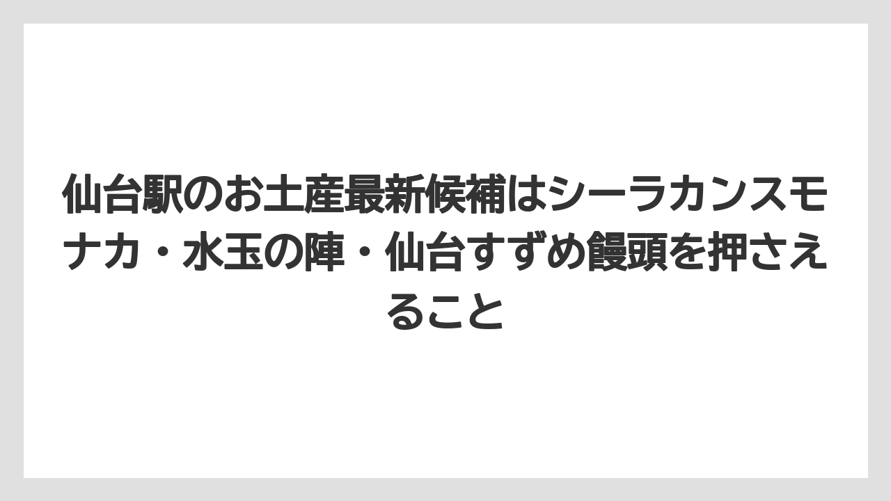 【リゾート】【宿泊】【旅】仙台駅のお土産最新候補はシーラカンスモナカ・水玉の陣・仙台すずめ饅頭を押さえること
