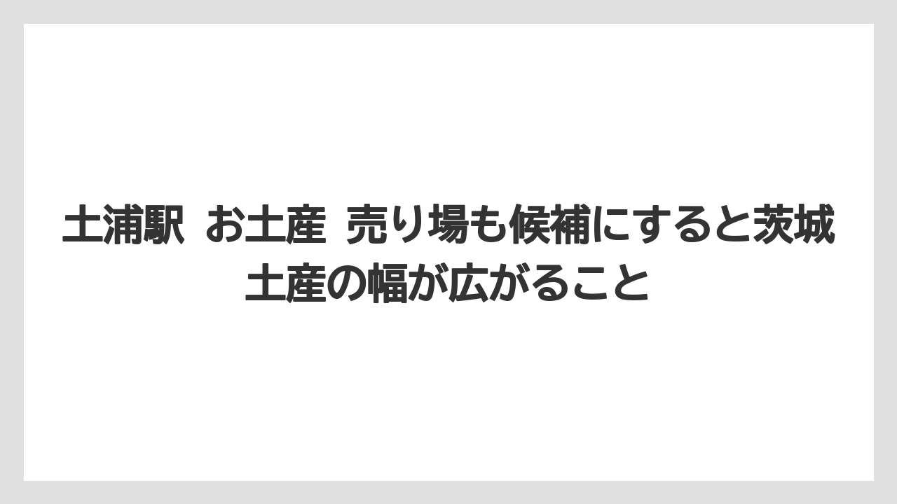 【リゾート】【宿泊】【旅】土浦駅 お土産 売り場も候補にすると茨城土産の幅が広がること