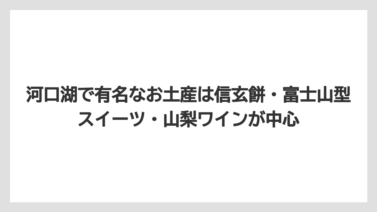 【リゾート】【宿泊】【旅】河口湖で有名なお土産は信玄餅・富士山型スイーツ・山梨ワインが中心