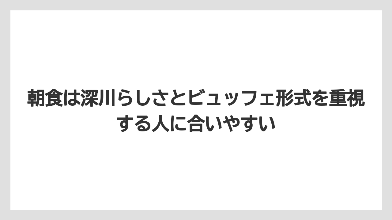 【リゾート】【宿泊】【旅】朝食は深川らしさとビュッフェ形式を重視する人に合いやすい