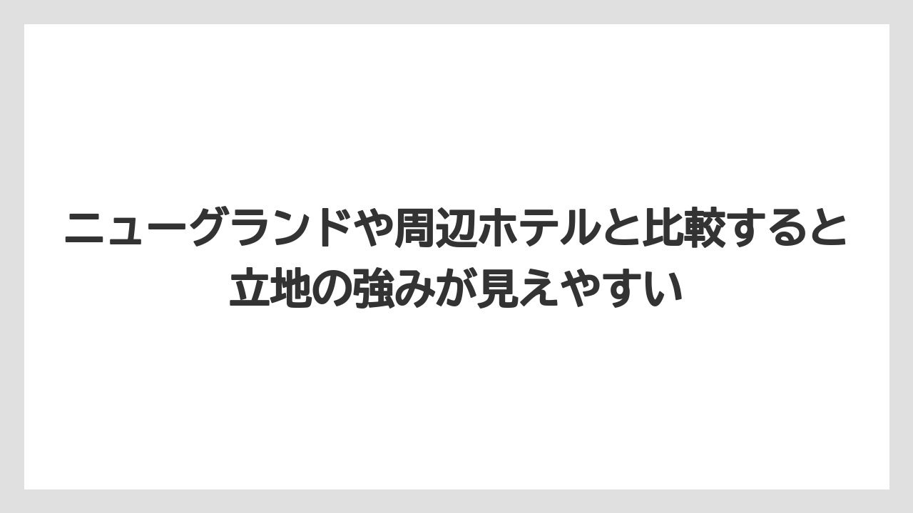 【リゾート】【宿泊】【旅】ニューグランドや周辺ホテルと比較すると立地の強みが見えやすい