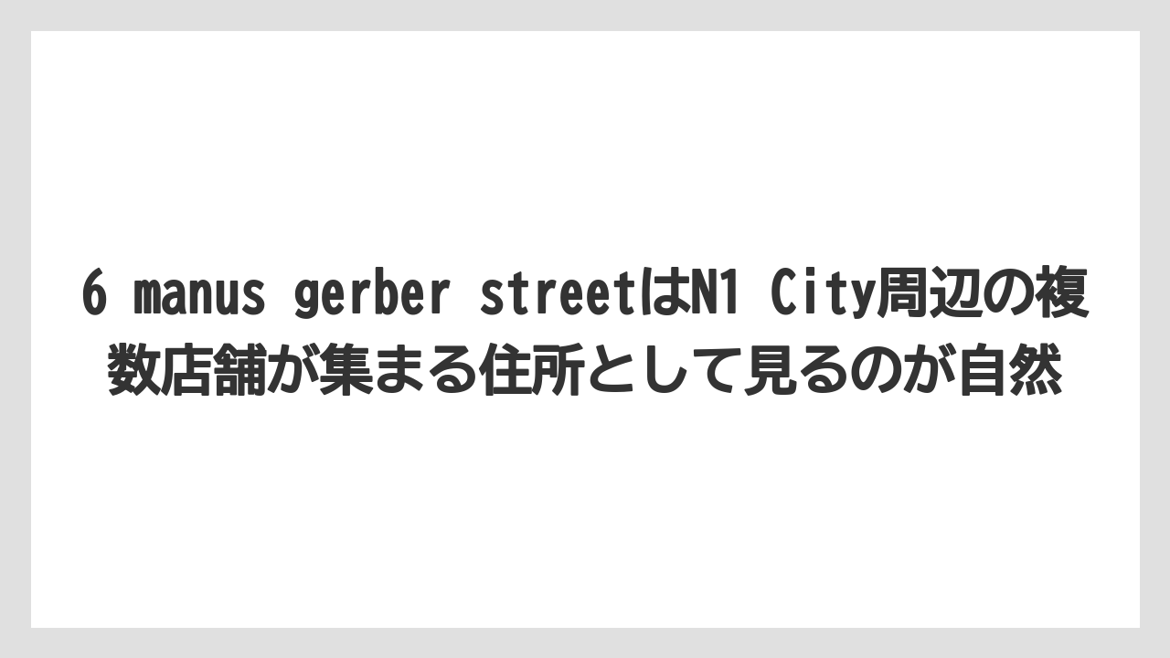 【リゾート】【宿泊】【旅】6 manus gerber streetはN1 City周辺の複数店舗が集まる住所として見るのが自然