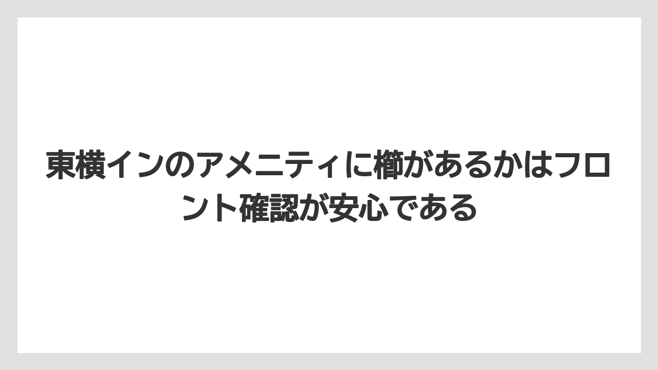 【リゾート】【宿泊】【東横イン】東横インのアメニティに櫛があるかはフロント確認が安心である