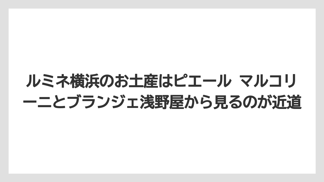 【リゾート】【宿泊】【旅】ルミネ横浜のお土産はピエール マルコリーニとブランジェ浅野屋から見るのが近道