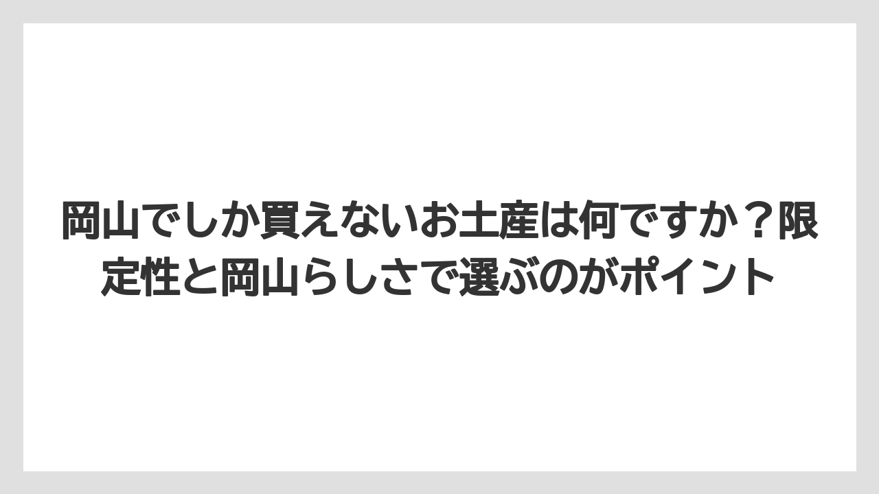 【リゾート】【宿泊】【旅】岡山でしか買えないお土産は何ですか？限定性と岡山らしさで選ぶのがポイント