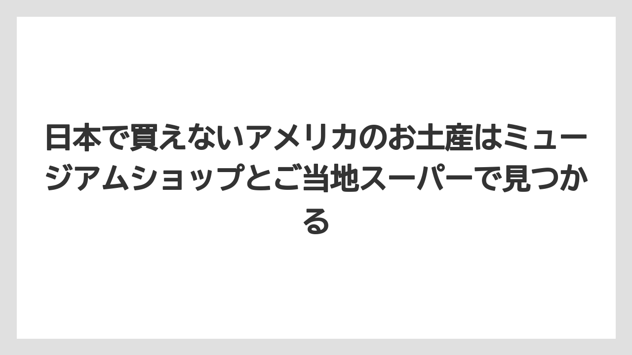 【リゾート】【宿泊】【旅】日本で買えないアメリカのお土産はミュージアムショップとご当地スーパーで見つかる