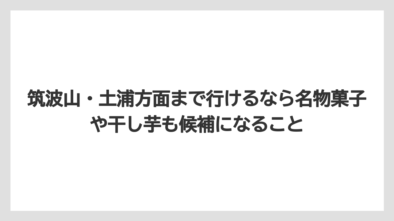 【リゾート】【宿泊】【旅】筑波山・土浦方面まで行けるなら名物菓子や干し芋も候補になること