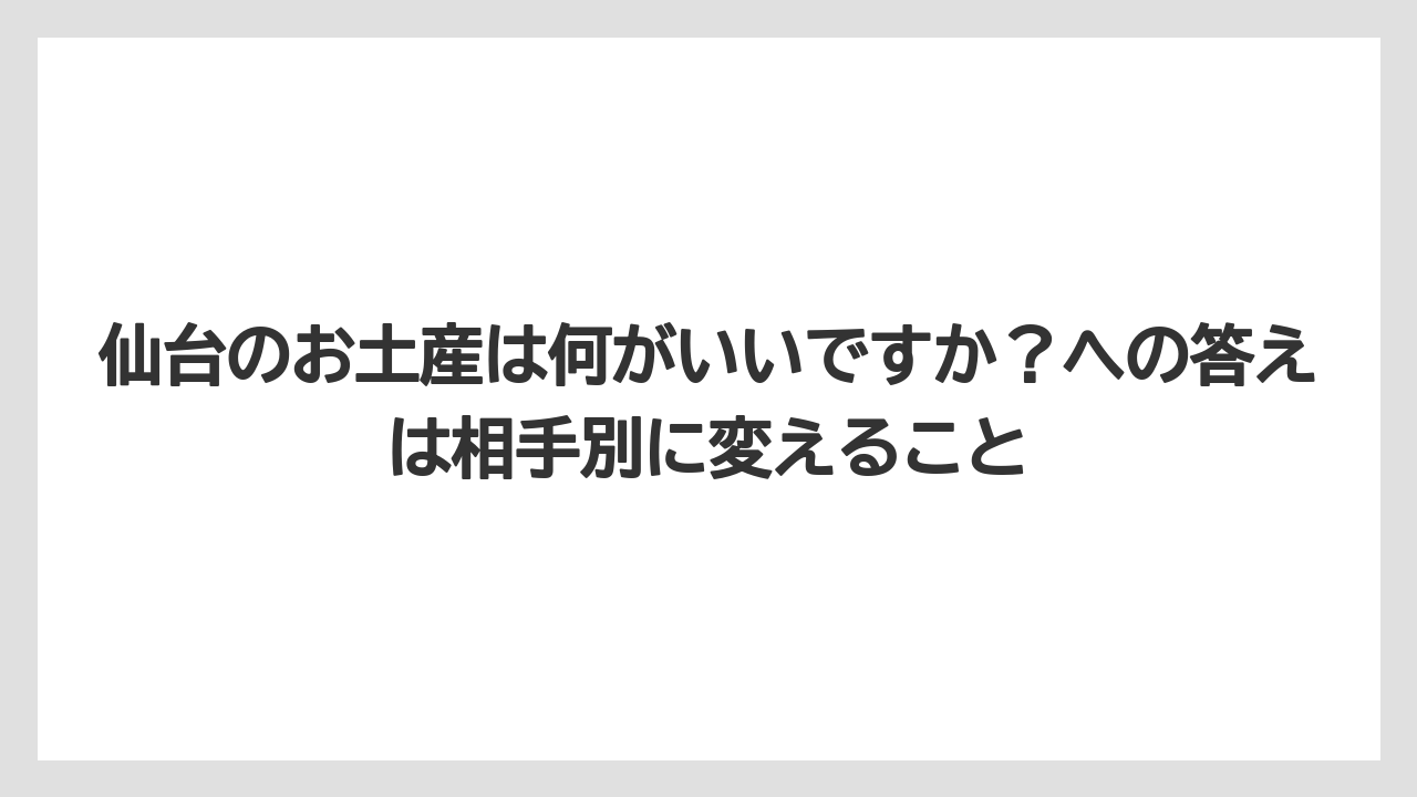 【リゾート】【宿泊】【旅】仙台のお土産は何がいいですか？への答えは相手別に変えること