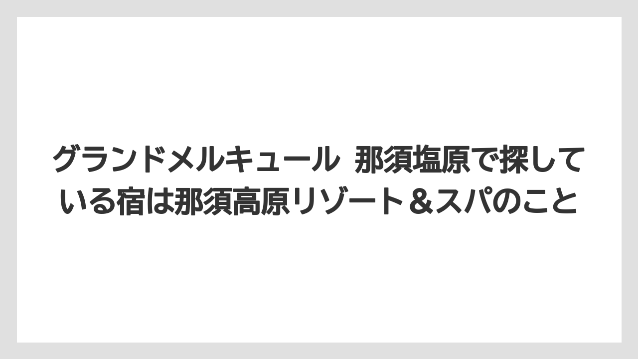 【リゾート】【宿泊】【旅】グランドメルキュール 那須塩原で探している宿は那須高原リゾート＆スパのこと