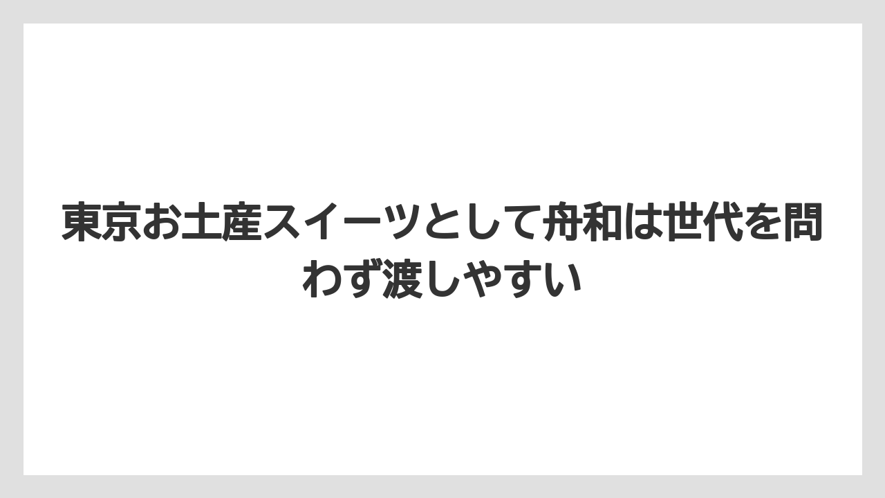 【リゾート】【宿泊】【旅】東京お土産スイーツとして舟和は世代を問わず渡しやすい