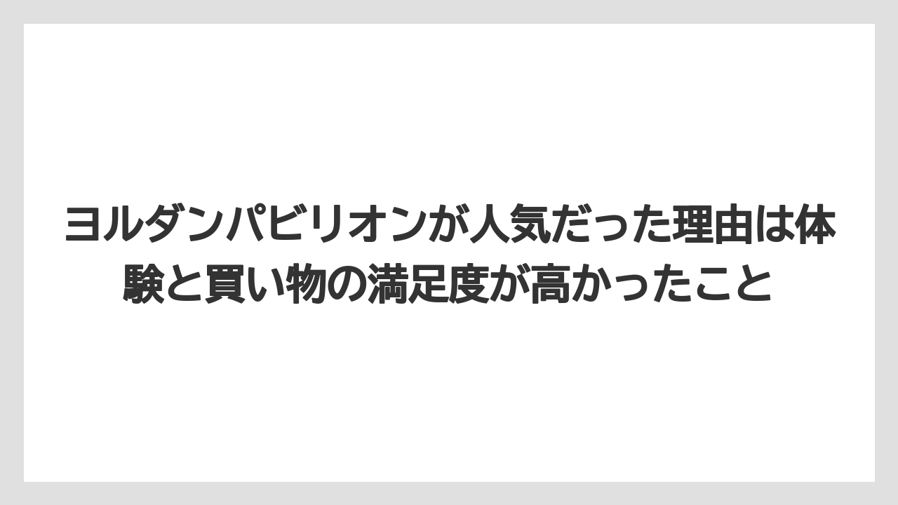 【リゾート】【宿泊】【旅】ヨルダンパビリオンが人気だった理由は体験と買い物の満足度が高かったこと