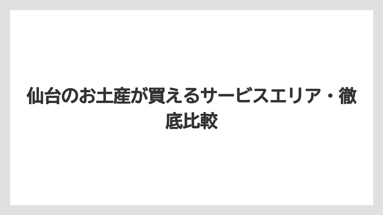 仙台のお土産が買えるサービスエリア・徹底比較