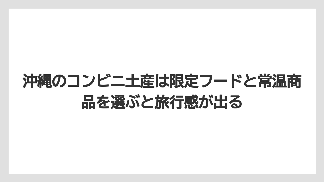 【リゾート】【宿泊】【旅】沖縄のコンビニ土産は限定フードと常温商品を選ぶと旅行感が出る